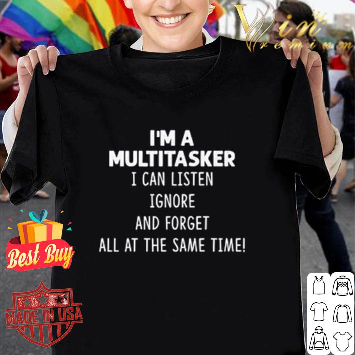 I’m a multitasker I can listen ignore and forget all at the same time shirt