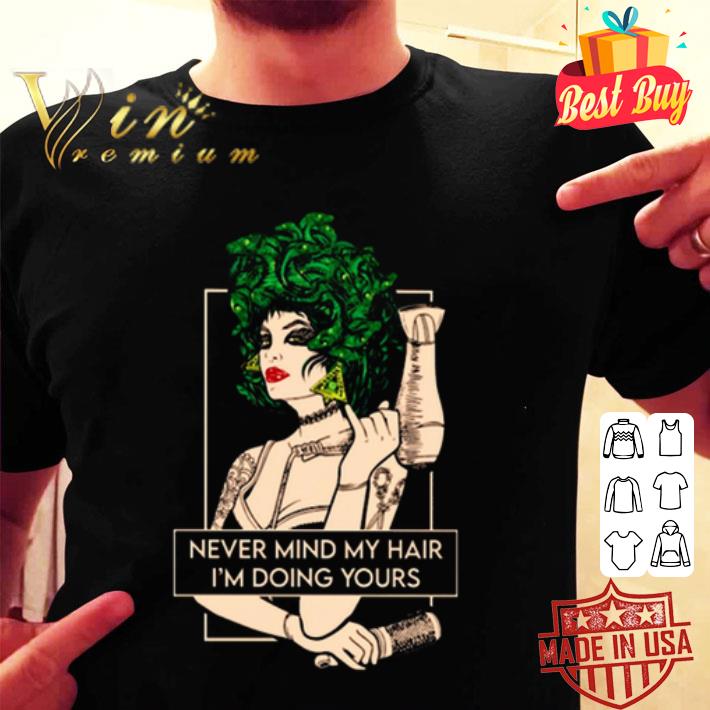 Never Mind My Hair I’m Doing Yours shirt