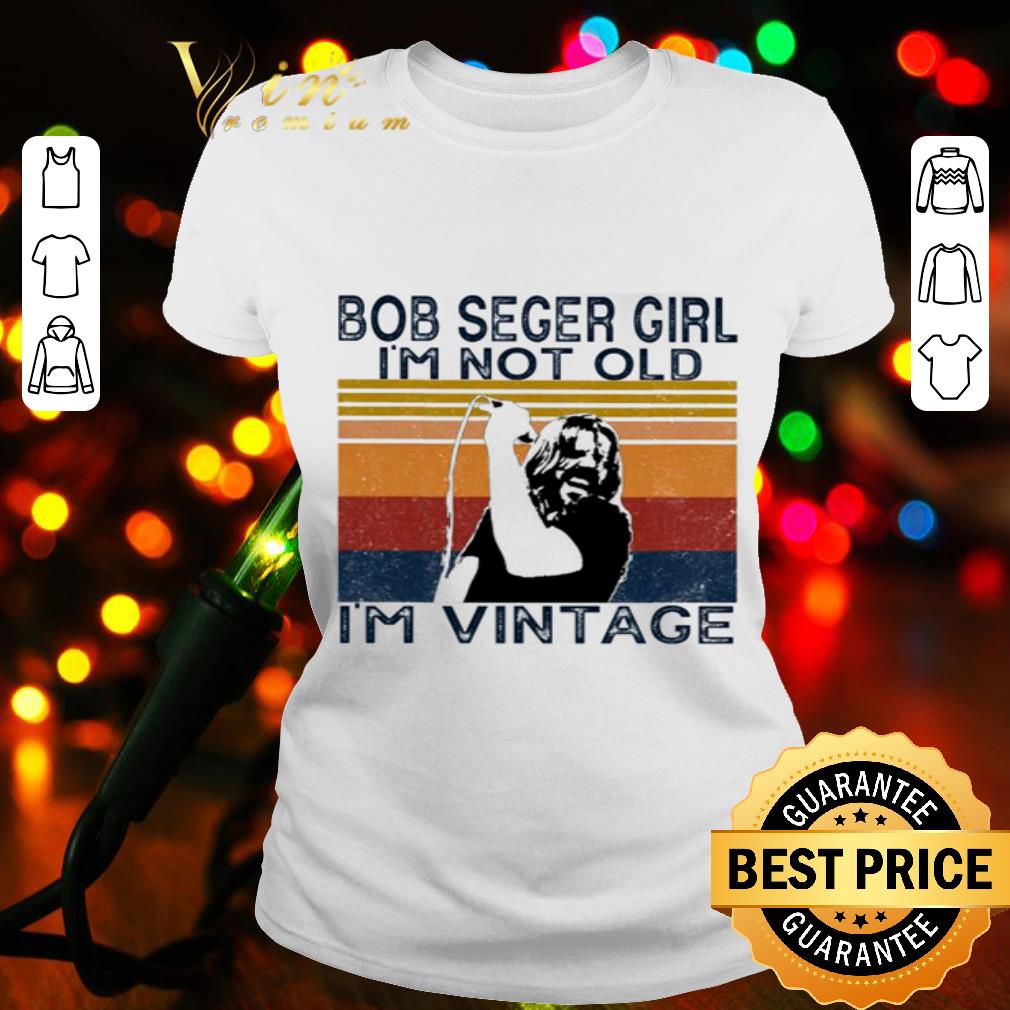 Bob Seger girl I’m not old I’m vintage shirt