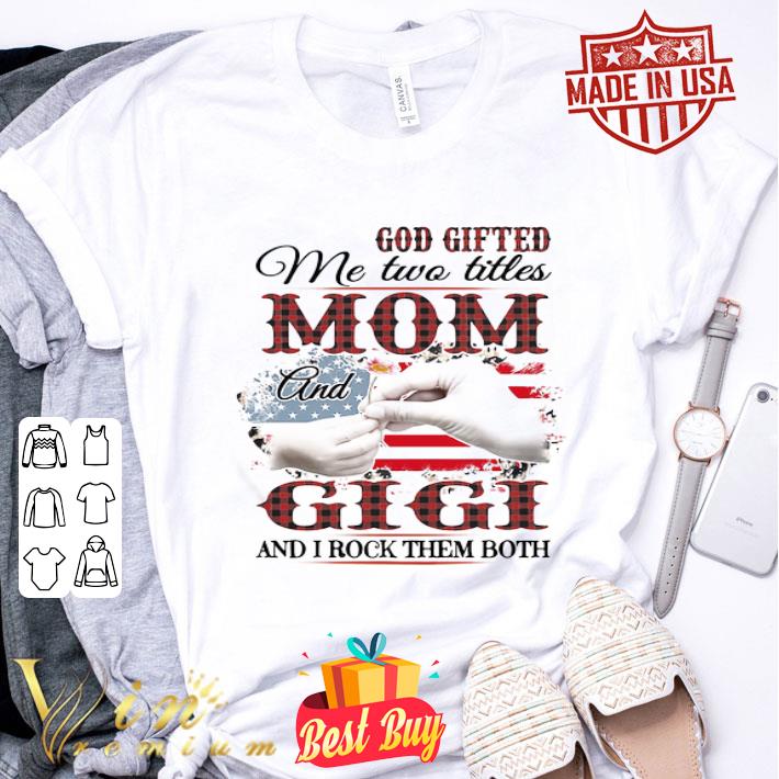 God Gifted Me Two Titles Mom And Gigi And I Rock Them Both American Flag shirt
