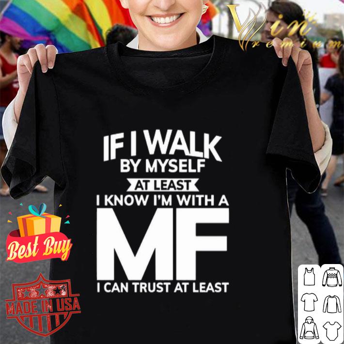 If I walk by myself at least I know I’m with a MF I can trust at least shirt