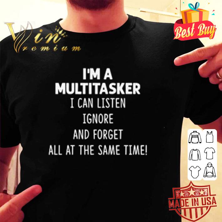 I’m a multitasker I can listen ignore and forget all at the same time shirt