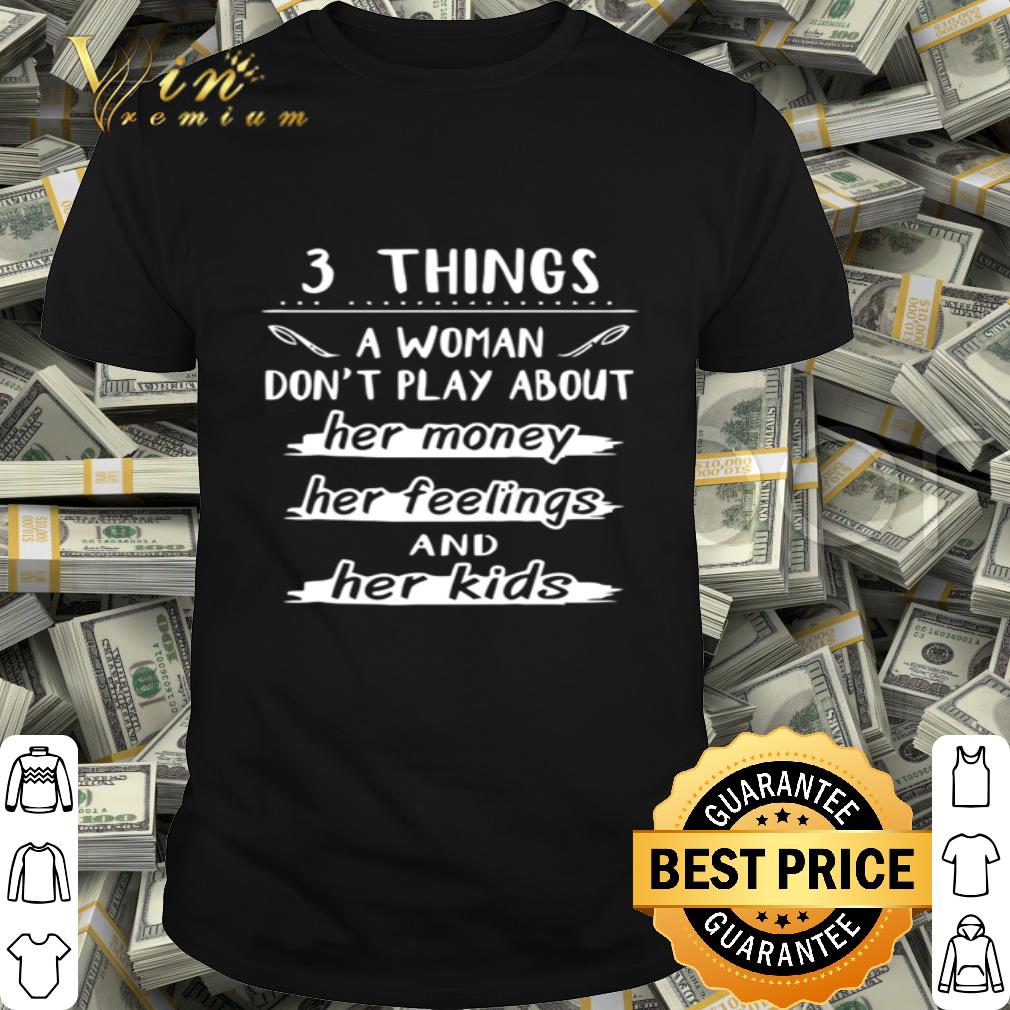 3 things a woman don’t play about her money her feelings shirt