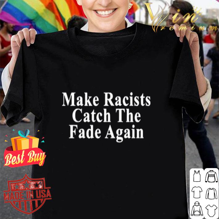 Make Racists Catch the fade again shirt