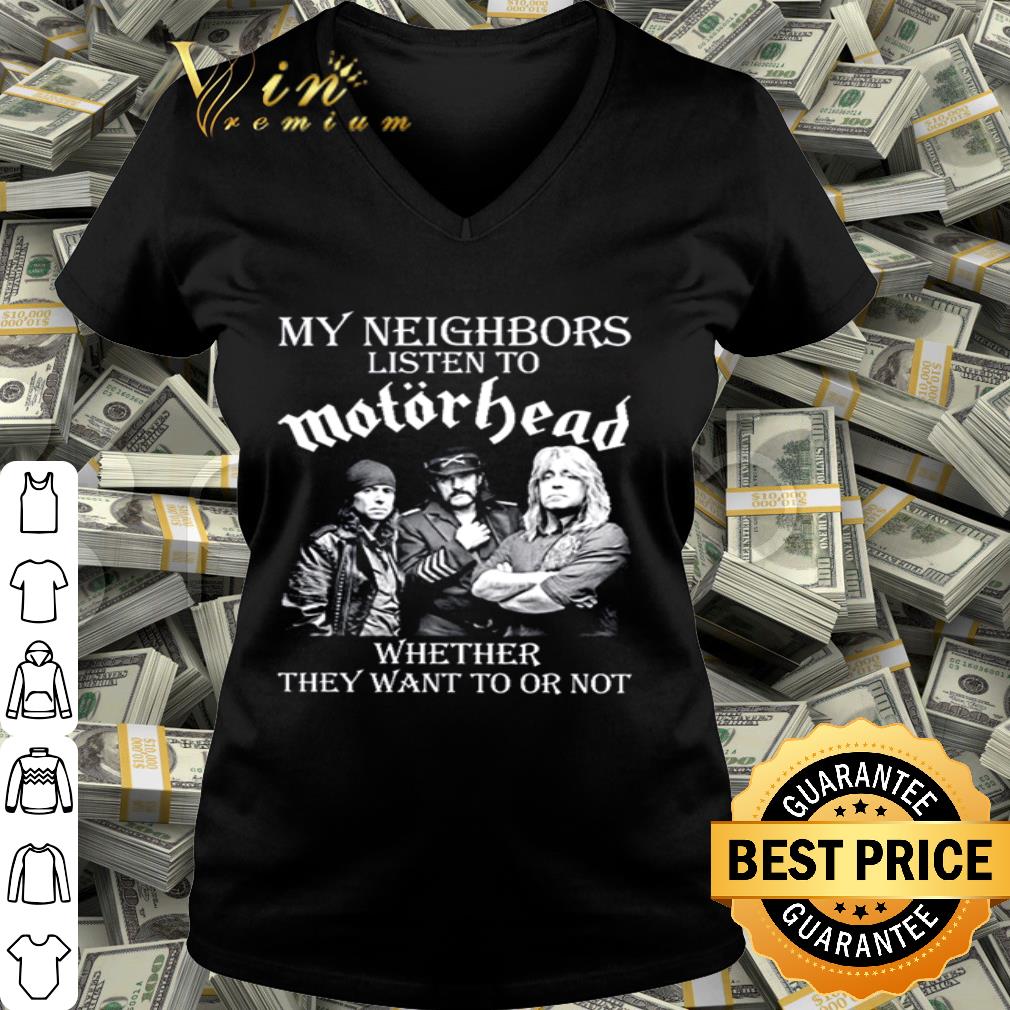 My Neighbors Listen To Motorhead band Whether They Want To Or Not shirt