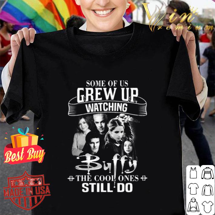 Some Of Us Grew Up Watching Buffy The Cool Ones Still Do shirt