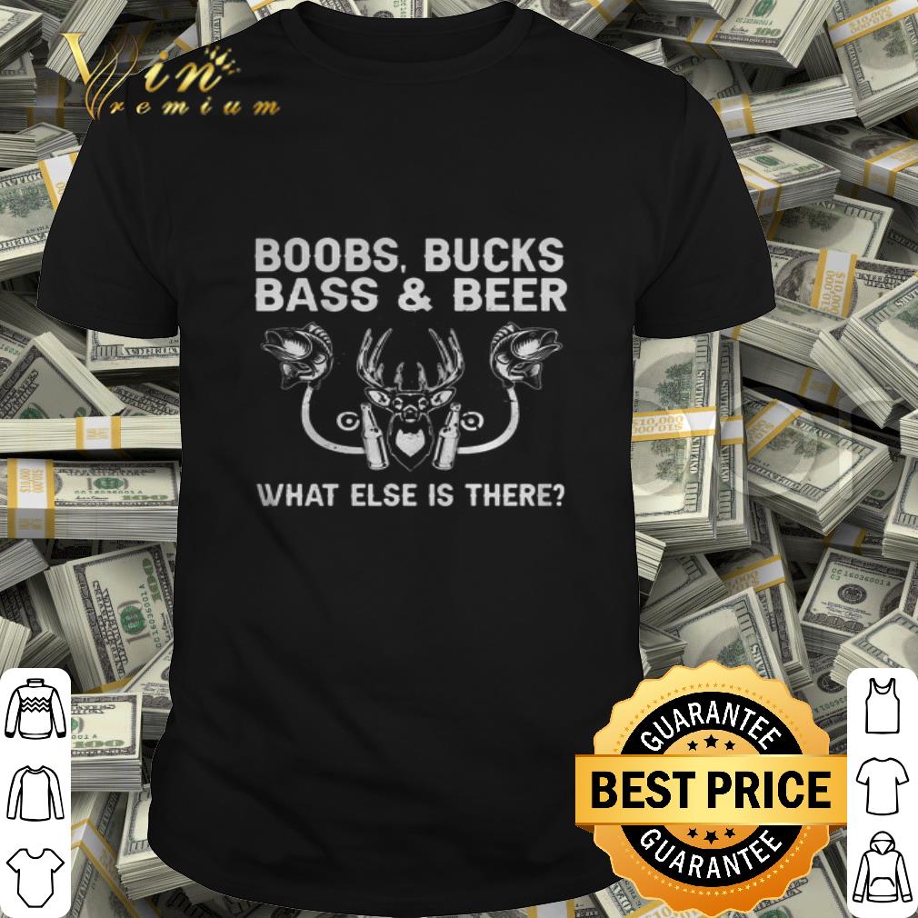 Boobs Bucks Bass And Beer What Else Is There shirt