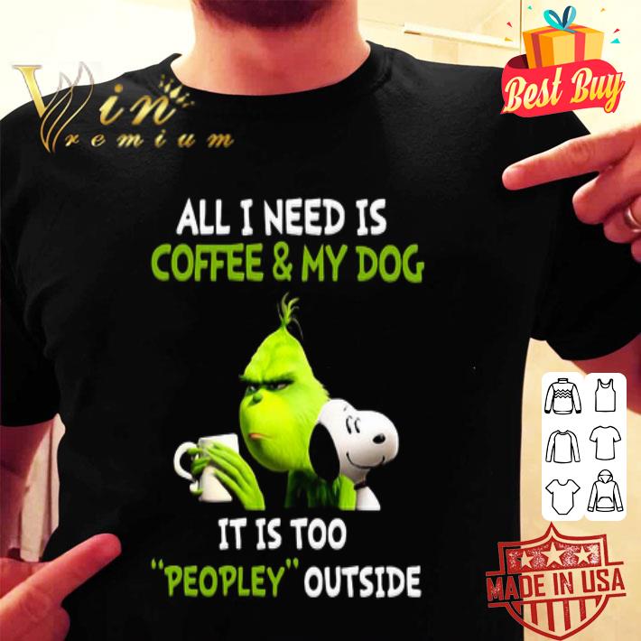 Grinch And Snoopy All I Need Is Coffee And My Dog Its Is Too People Outside shirt