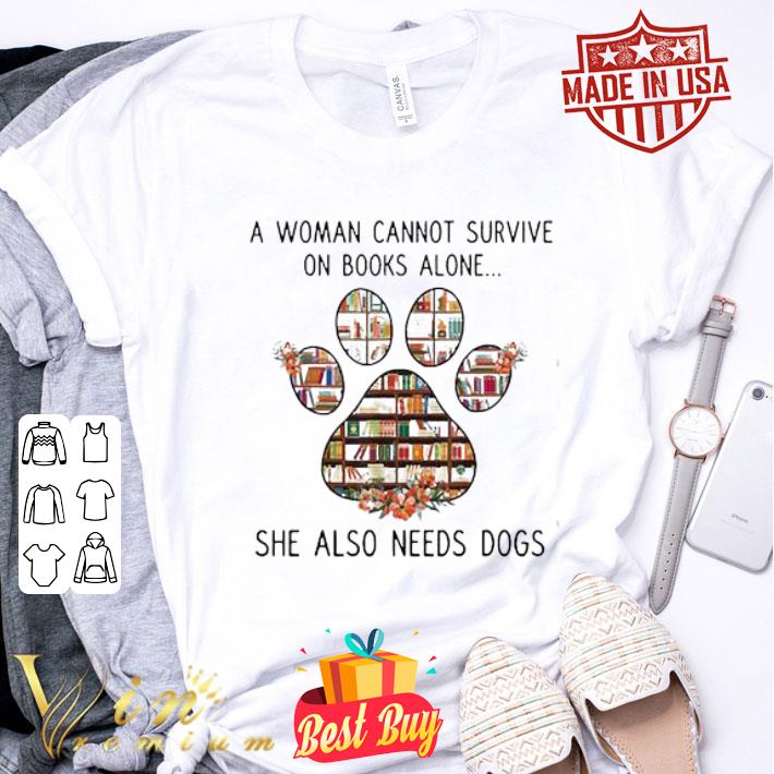 A Woman Cannot Survive On Books Alone She Also Needs Dogs Paw Floral shirt