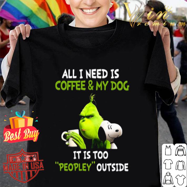 Grinch And Snoopy All I Need Is Coffee And My Dog Its Is Too People Outside shirt