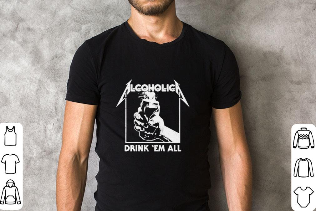 Nice Metallica Alcoholica Drink ‘Em all shirt Nice Metallica Alcoholica Drink ‘Em all shirt 2