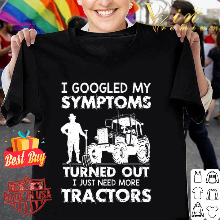 I googled my symptoms turned out i just need more tractors farm shirt