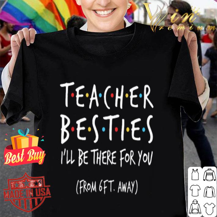 Friends Teacher Besties I'll Be There For You From 6ft Away Coronavirus shirt