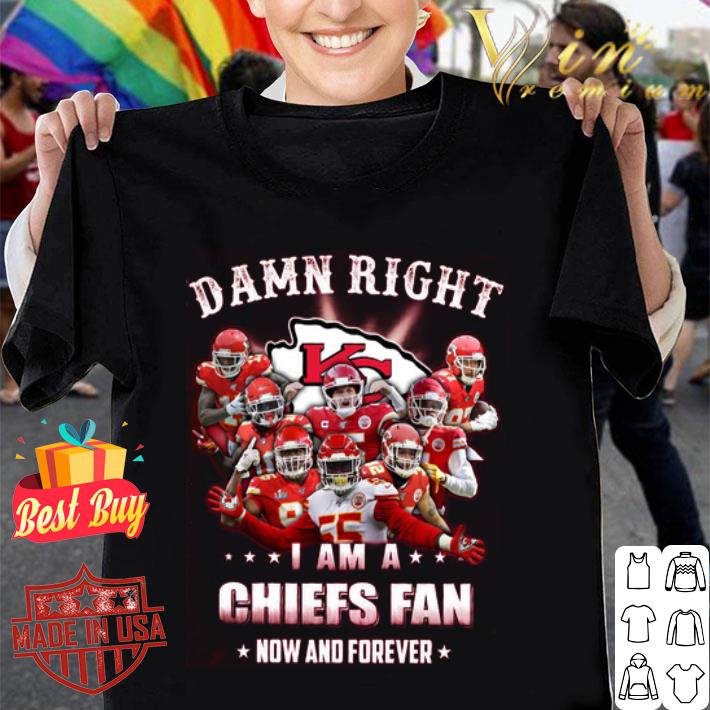 Damn right i am a Chiefs fan now and forever shirt