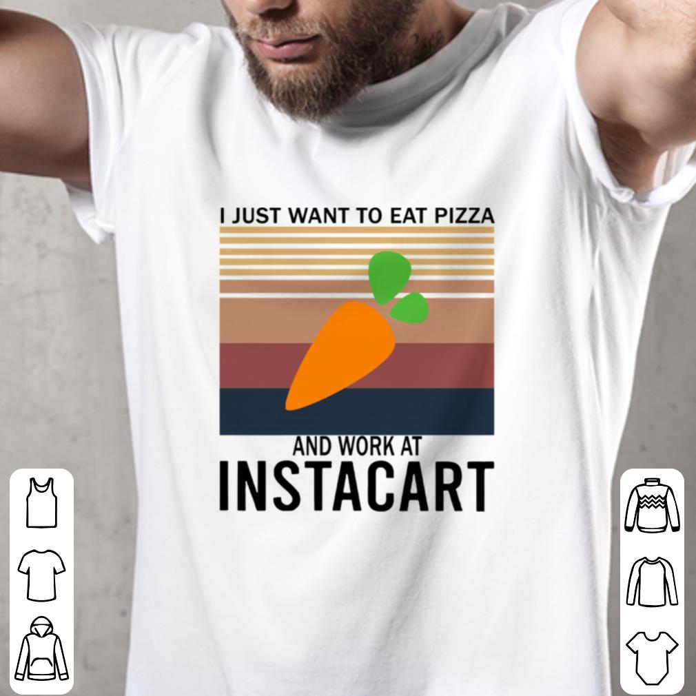 Top Vintage I Just Want To Eat Pizza And Work At Instacart shirt 2