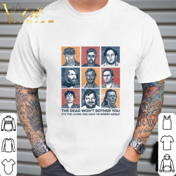 List of True Crime the dead won't bother you it's the living you have to worry about shirt 2
