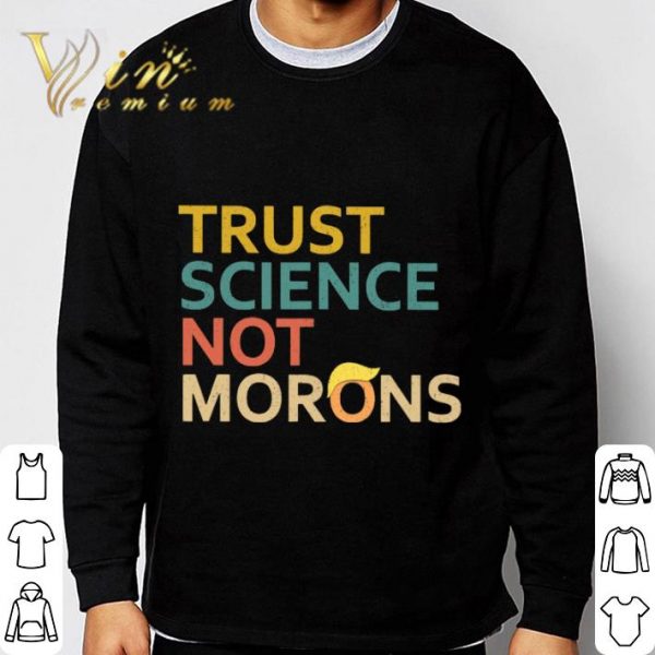 Trust Science Not Morons Trump shirt 3