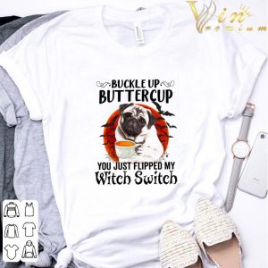 Pug buckle up buttercup you just flipped my witch switch halloween shirt 5