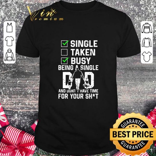 Funny Single taken busy being a single dad and don't make time for your shit shirt 1