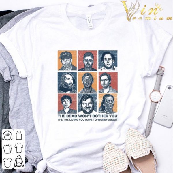List of True Crime the dead won't bother you it's the living you have to worry about shirt 3
