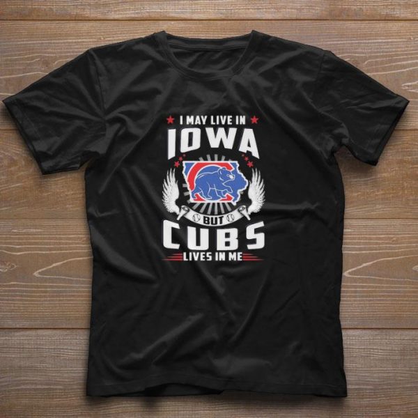 Hot I may live In Iowa but Cubs lives In me shirt 1