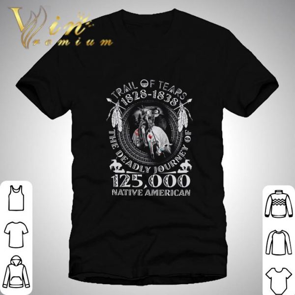 Trail of tears 1828-1838 the deadly journey of 125000 Native American shirt 1