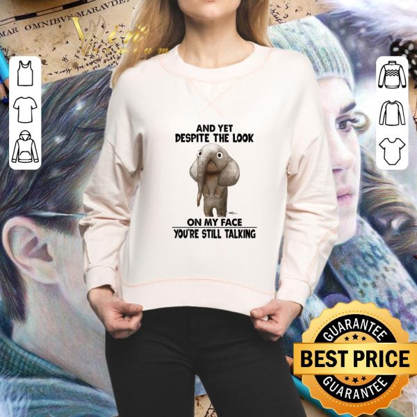 Best Elephant and yet despite the look on my face you're still talking shirt 2