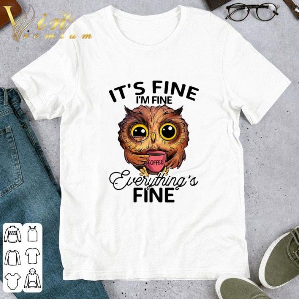 Owl drink coffee It's fine i'm fine everything's fine shirt 1