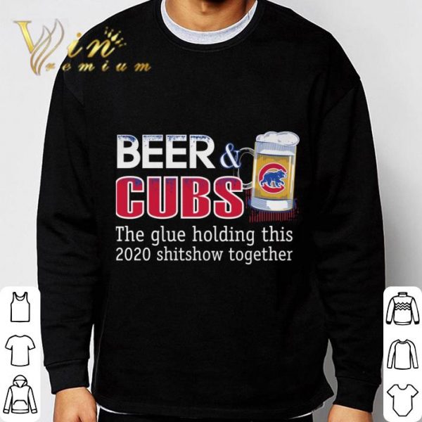 Chicago Cubs Beer & Cubs the glue holding this 2020 shitshow together shirt 3