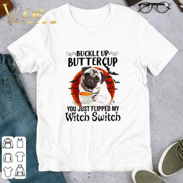 Pug buckle up buttercup you just flipped my witch switch halloween shirt 1