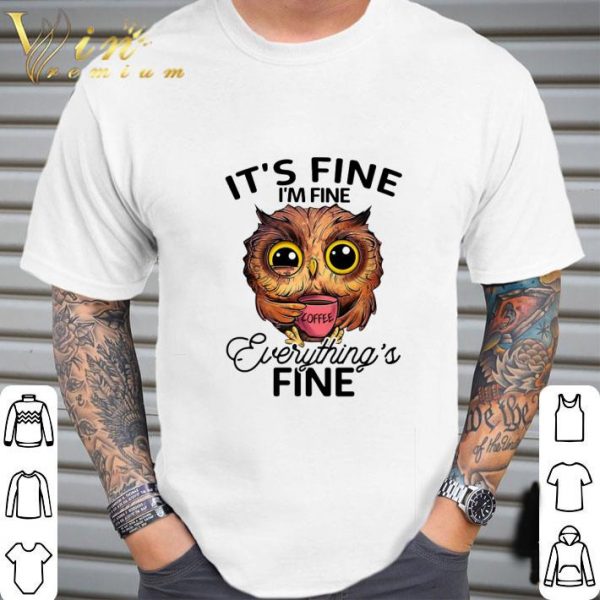Owl drink coffee It's fine i'm fine everything's fine shirt 2