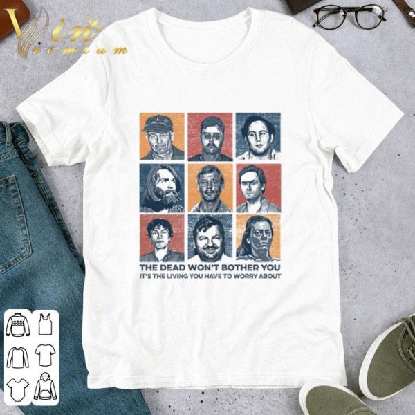 List of True Crime the dead won't bother you it's the living you have to worry about shirt 1