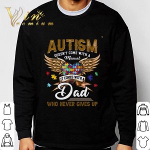 Autism doesn't come with a Manual it comes with a dad who never gives up shirt 5