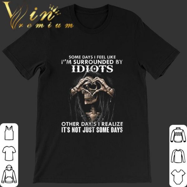 Original Skull Some days i feel like i'm surrounded by idiots other day's shirt 1