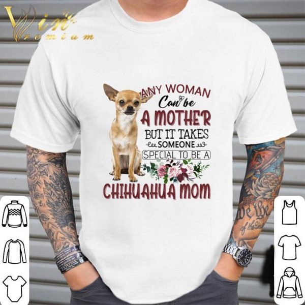 Chihuahua mom any woman can be a mother but it takes someone shirt 2