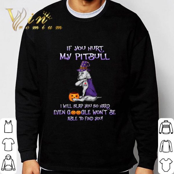 If you hurt my Pitbull i will slap you so hard even google halloween shirt 3