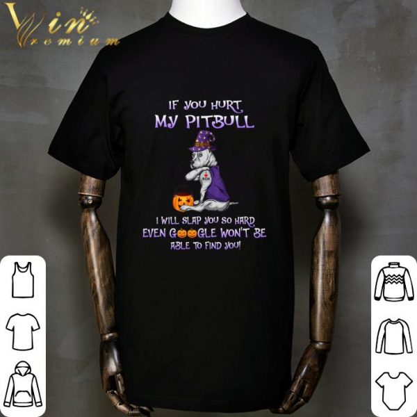 If you hurt my Pitbull i will slap you so hard even google halloween shirt 2