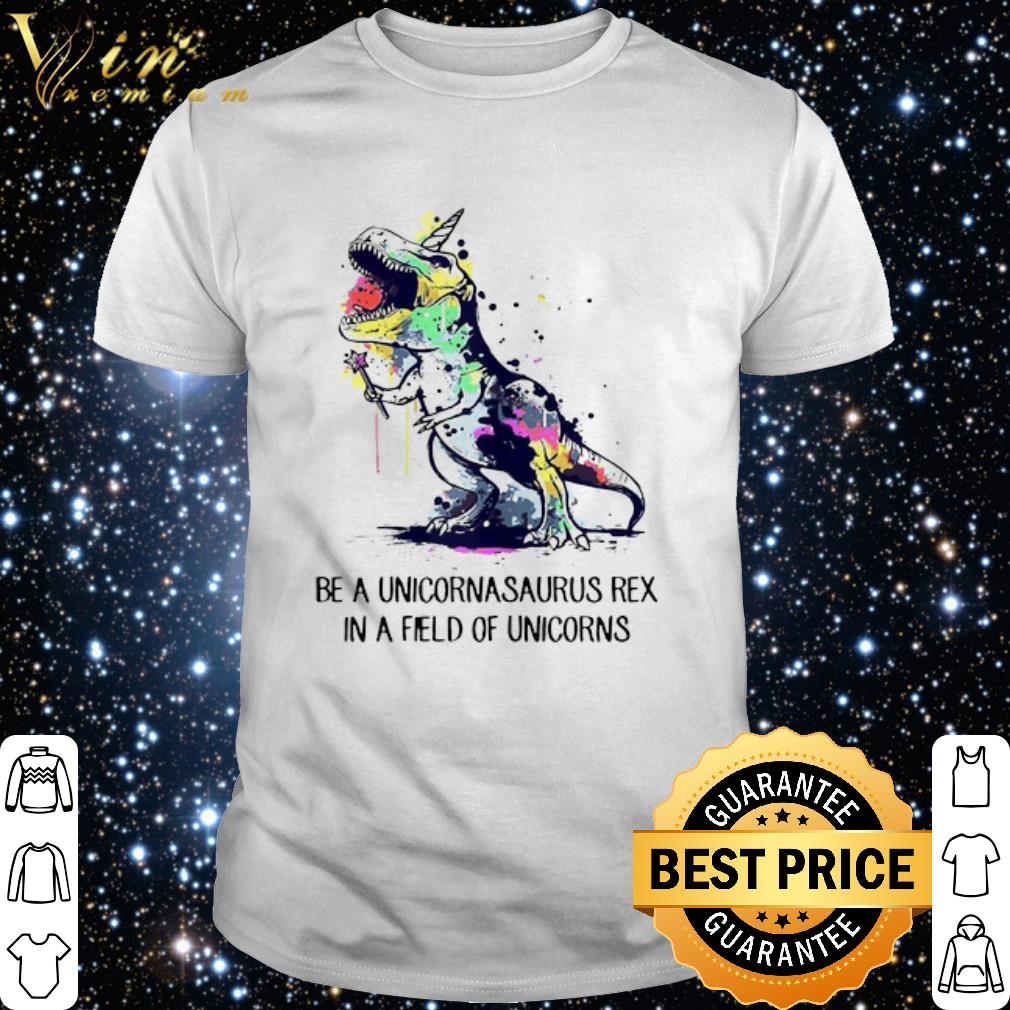 Original Be A Unicornasaurus Rex In A Field Of Unicorns Color shirt 1