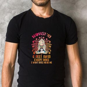 Hot Namast’ay 6 feet away except Dogs I want Dogs near shirt 4