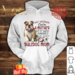 Best Flower Bulldog mother any woman can be a mother but it takes shirt 4