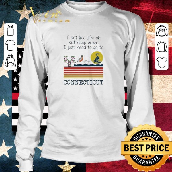 Nice I act like I’m ok but deep down I just need to go to Connecticut vintage shirt 3