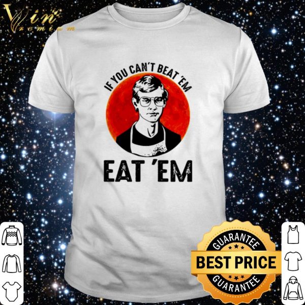 Nice Jeffery Dahmer if you can’t beat ’em eat ’em shirt 1