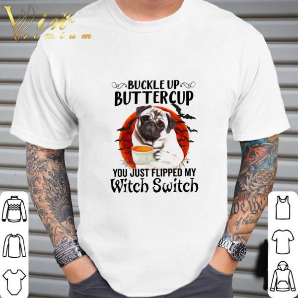 Pug buckle up buttercup you just flipped my witch switch halloween shirt 2
