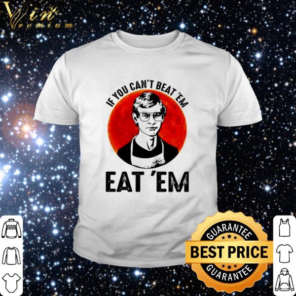 Nice Jeffery Dahmer if you can’t beat ’em eat ’em shirt 2