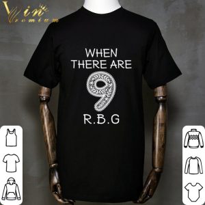 When there are 9 R.B.G Ruth Bader Ginsburg shirt 4