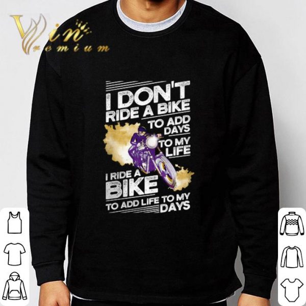 I don't ride a bike to add days to my life I ride a bike to add life to my days shirt 3