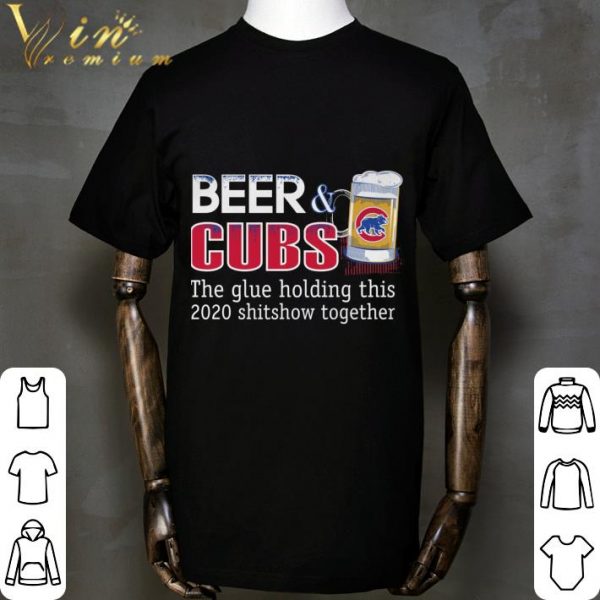 Chicago Cubs Beer & Cubs the glue holding this 2020 shitshow together shirt 2