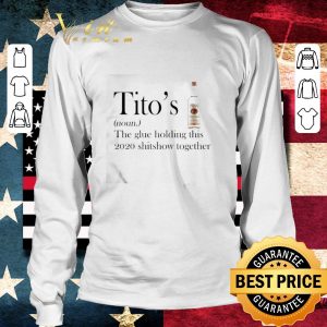 Top Tito’s the glue holding this 2020 shitshow together shirt 5