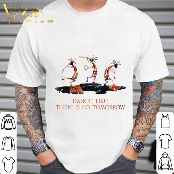 Dance like there is no tomorrow shirt 2