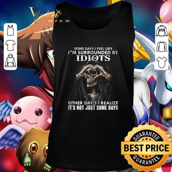 Original Skull Some days i feel like i'm surrounded by idiots other day's shirt 3